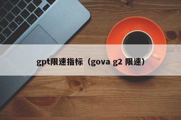 gpt限速指标（gova g2 限速）