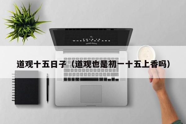 道观十五日子（道观也是初一十五上香吗）