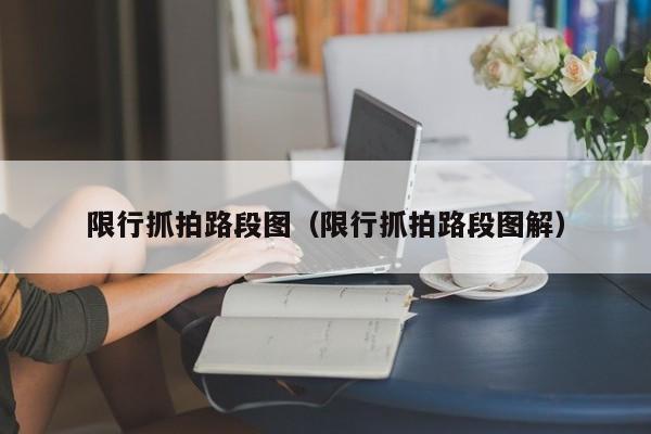 限行抓拍路段图（限行抓拍路段图解）
