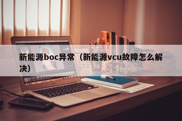 新能源boc异常（新能源vcu故障怎么解决）