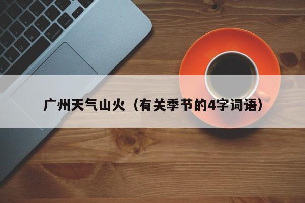 广州天气山火（有关季节的4字词语）