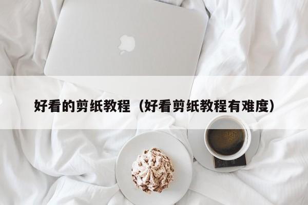 好看的剪纸教程（好看剪纸教程有难度）