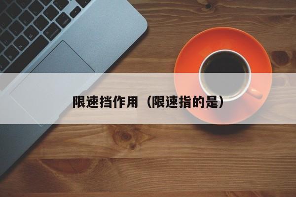 限速挡作用（限速指的是）