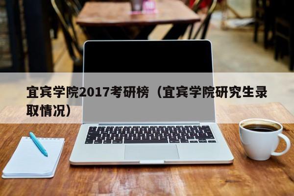 宜宾学院2017考研榜（宜宾学院研究生录取情况）