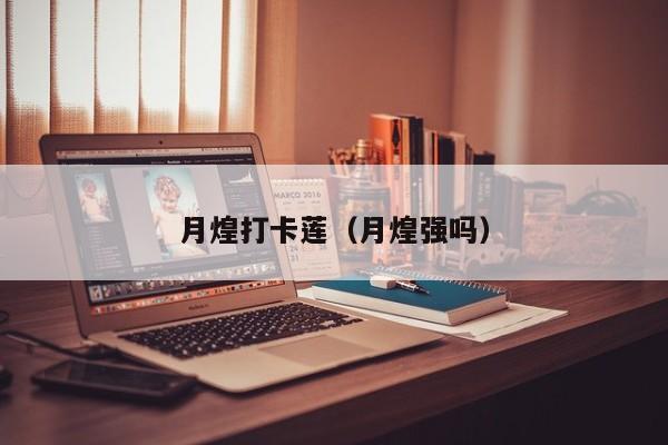 月煌打卡莲（月煌强吗）