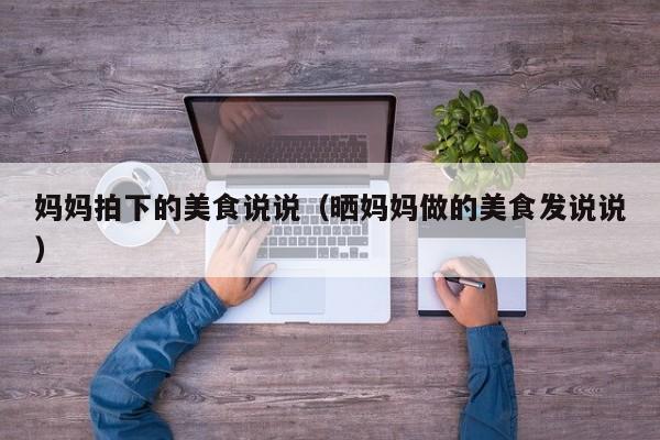 妈妈拍下的美食说说（晒妈妈做的美食发说说）