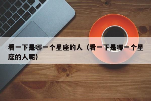 看一下是哪一个星座的人（看一下是哪一个星座的人呢）