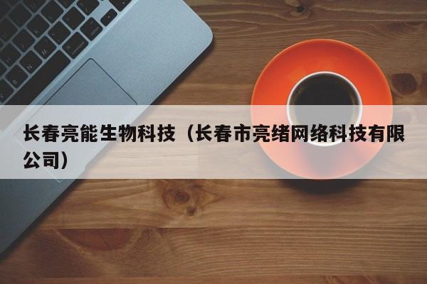 长春亮能生物科技（长春市亮绪网络科技有限公司）