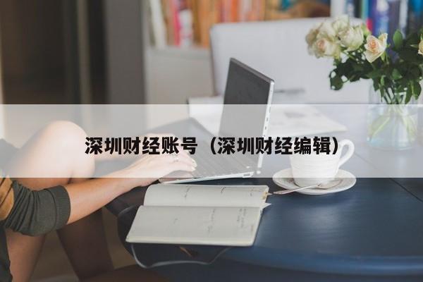 深圳财经账号（深圳财经编辑）