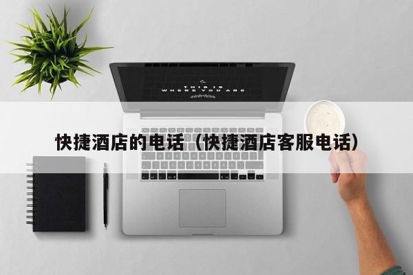 快捷酒店的电话（快捷酒店客服电话）