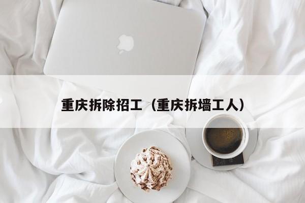 重庆拆除招工（重庆拆墙工人）