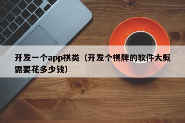 开发一个app棋类（开发个棋牌的软件大概需要花多少钱）