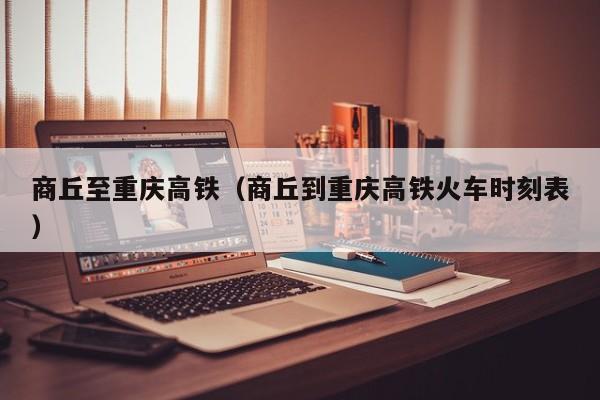 商丘至重庆高铁（商丘到重庆高铁火车时刻表）