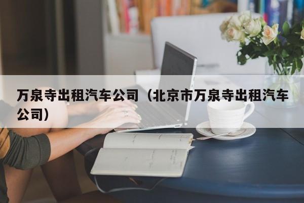 万泉寺出租汽车公司（北京市万泉寺出租汽车公司）