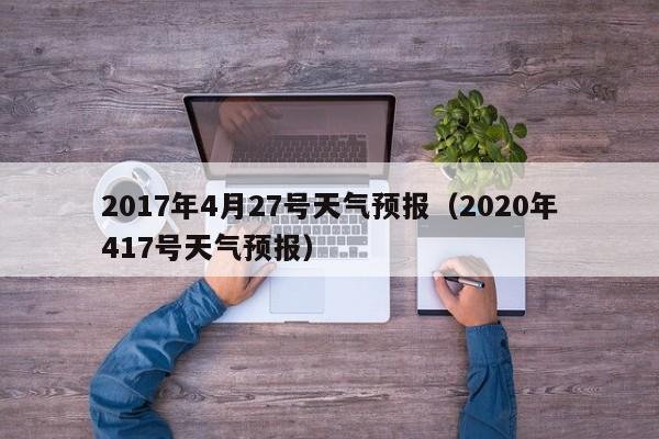 2017年4月27号天气预报（2020年417号天气预报）