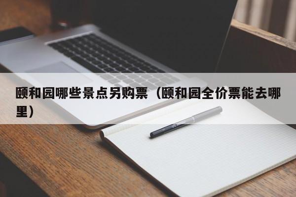 颐和园哪些景点另购票（颐和园全价票能去哪里）