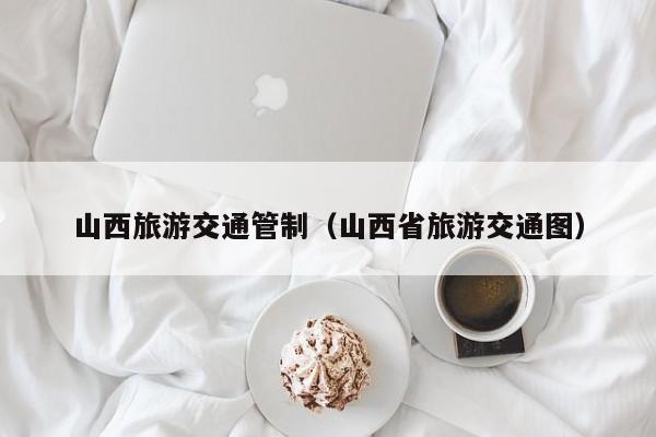 山西旅游交通管制（山西省旅游交通图）