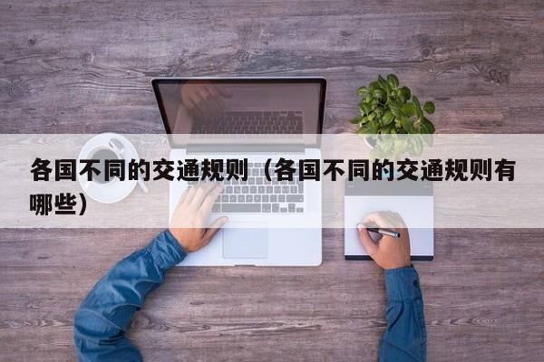 各国不同的交通规则（各国不同的交通规则有哪些）