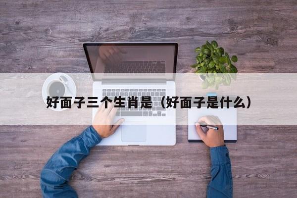 好面子三个生肖是（好面子是什么）