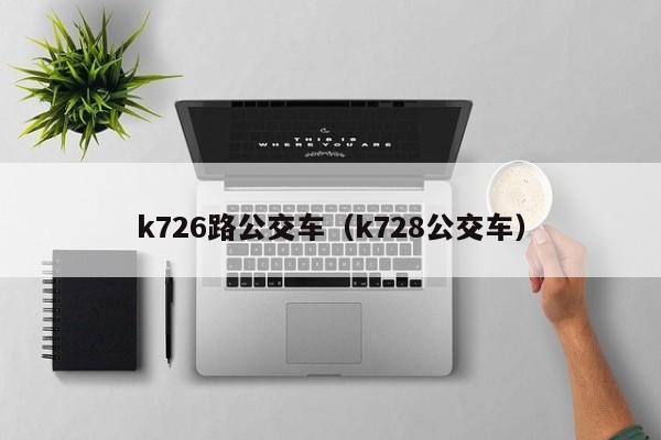 k726路公交车（k728公交车）