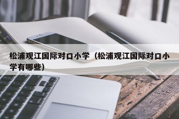 松浦观江国际对口小学（松浦观江国际对口小学有哪些）