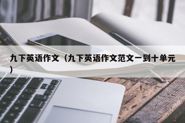 九下英语作文（九下英语作文范文一到十单元）
