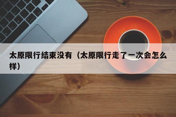 太原限行结束没有（太原限行走了一次会怎么样）
