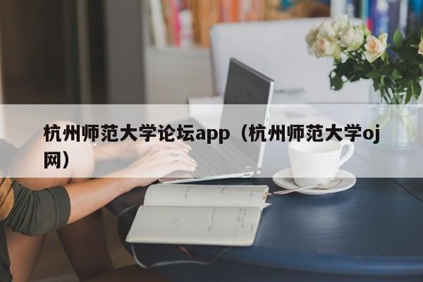 杭州师范大学论坛app（杭州师范大学oj网）
