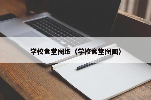 学校食堂图纸（学校食堂图画）