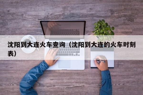 沈阳到大连火车查询（沈阳到大连的火车时刻表）
