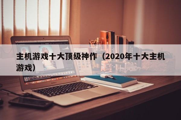 主机游戏十大顶级神作（2020年十大主机游戏）