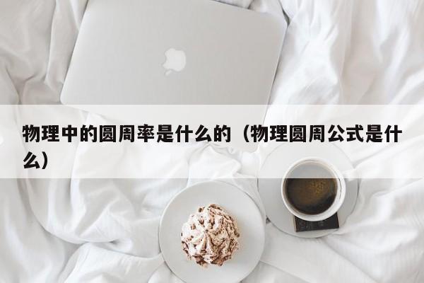 物理中的圆周率是什么的（物理圆周公式是什么）