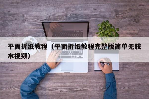 平面折纸教程（平面折纸教程完整版简单无胶水视频）