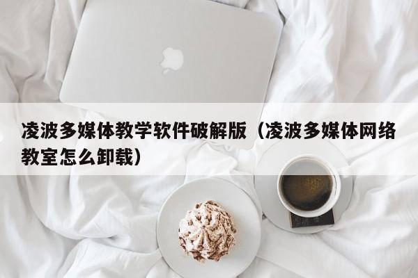 凌波多媒体教学软件破解版（凌波多媒体网络教室怎么卸载）