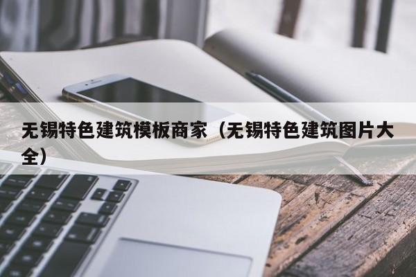 无锡特色建筑模板商家（无锡特色建筑图片大全）