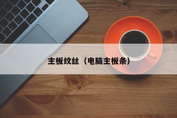 主板纹丝（电脑主板条）