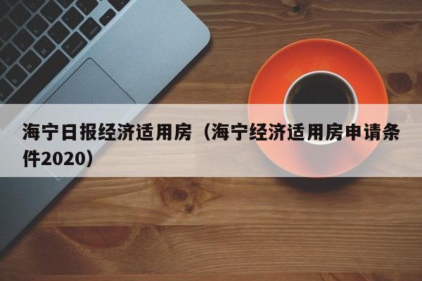 海宁日报经济适用房（海宁经济适用房申请条件2020）