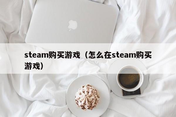 steam购买游戏（怎么在steam购买游戏）