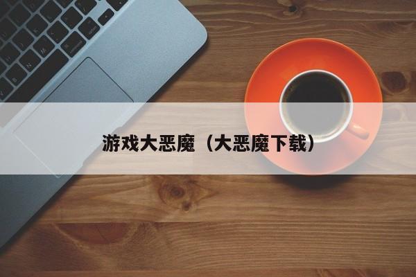 游戏大恶魔（大恶魔下载）