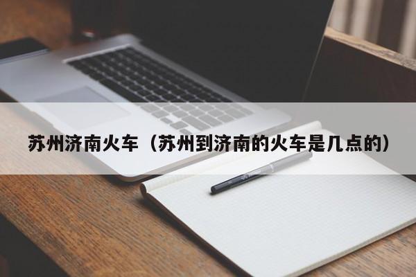 苏州济南火车（苏州到济南的火车是几点的）