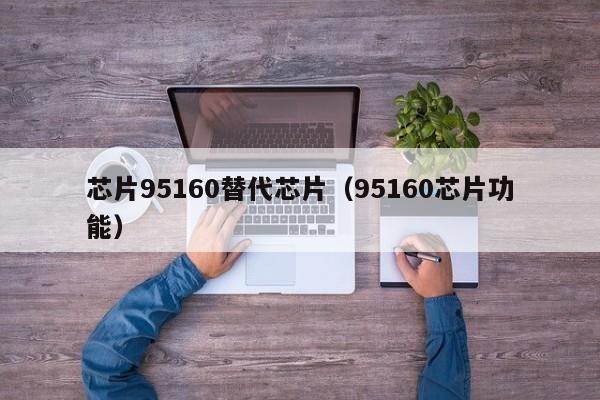 芯片95160替代芯片（95160芯片功能）