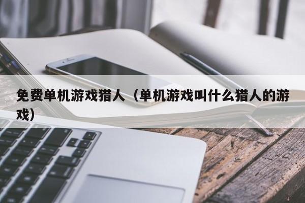 免费单机游戏猎人（单机游戏叫什么猎人的游戏）
