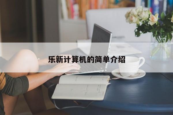 乐新计算机的简单介绍