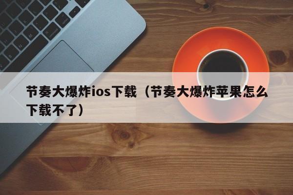 节奏大爆炸ios下载（节奏大爆炸苹果怎么下载不了）