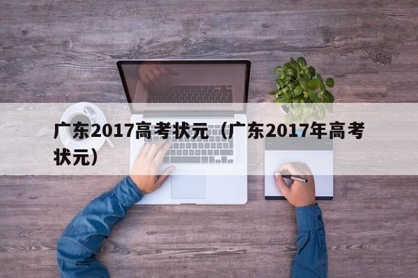 广东2017高考状元（广东2017年高考状元）