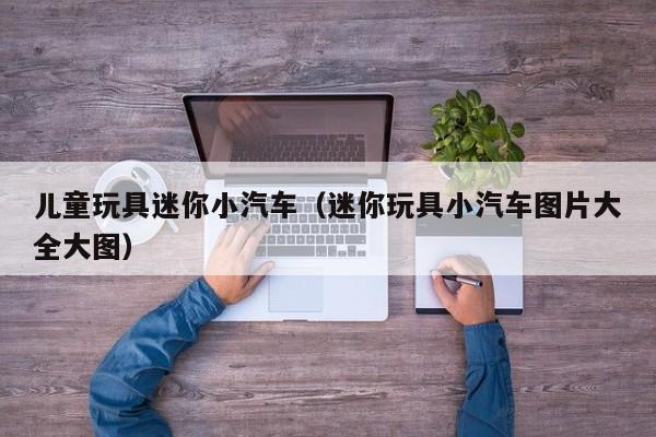 儿童玩具迷你小汽车（迷你玩具小汽车图片大全大图）