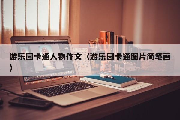 游乐园卡通人物作文（游乐园卡通图片简笔画）