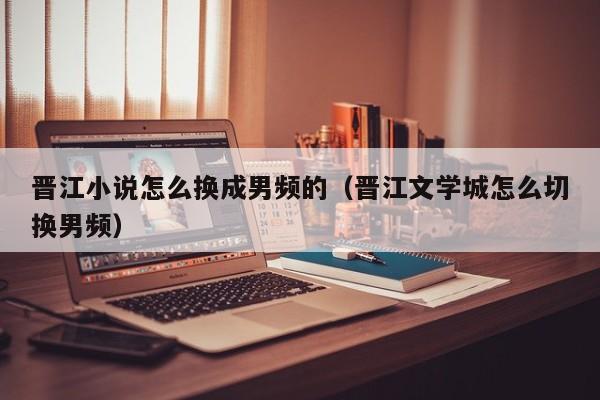 晋江小说怎么换成男频的（晋江文学城怎么切换男频）