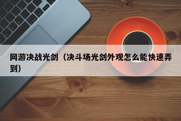 网游决战光剑（决斗场光剑外观怎么能快速弄到）