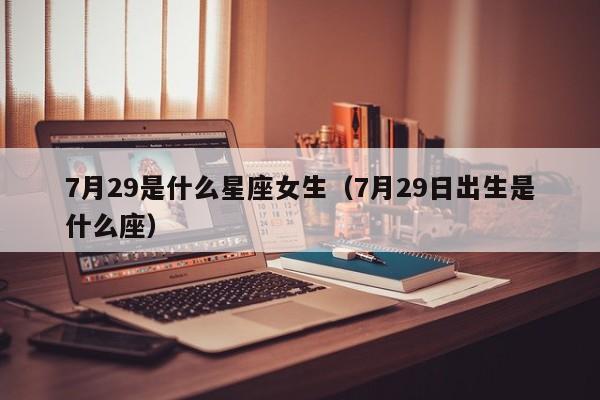 7月29是什么星座女生（7月29日出生是什么座）